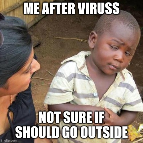 Third World Skeptical Kid | ME AFTER VIRUSS; NOT SURE IF SHOULD GO OUTSIDE | image tagged in memes,third world skeptical kid | made w/ Imgflip meme maker