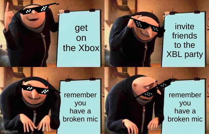 ok | get on the Xbox; invite friends to the XBL party; remember you have a broken mic; remember you have a broken mic | image tagged in memes,gru's plan | made w/ Imgflip meme maker