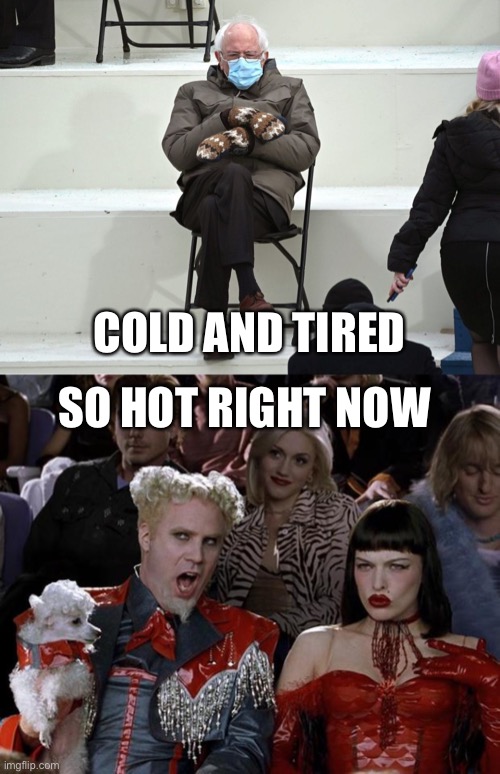 Ironic fashion | COLD AND TIRED; SO HOT RIGHT NOW | image tagged in bernie sanders mittens,memes,mugatu so hot right now | made w/ Imgflip meme maker