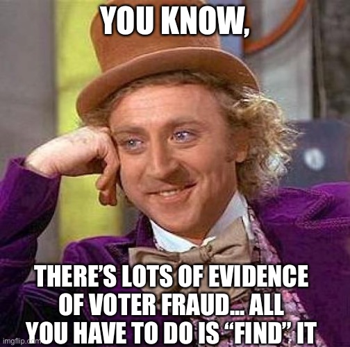 You just need to find 10,000 votes. No biggie... | YOU KNOW, THERE’S LOTS OF EVIDENCE OF VOTER FRAUD... ALL YOU HAVE TO DO IS “FIND” IT | image tagged in memes,creepy condescending wonka | made w/ Imgflip meme maker