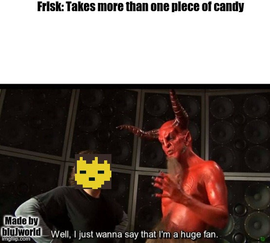 Kids like you... | Frisk: Takes more than one piece of candy; Made by bluJworld | image tagged in huge fan | made w/ Imgflip meme maker