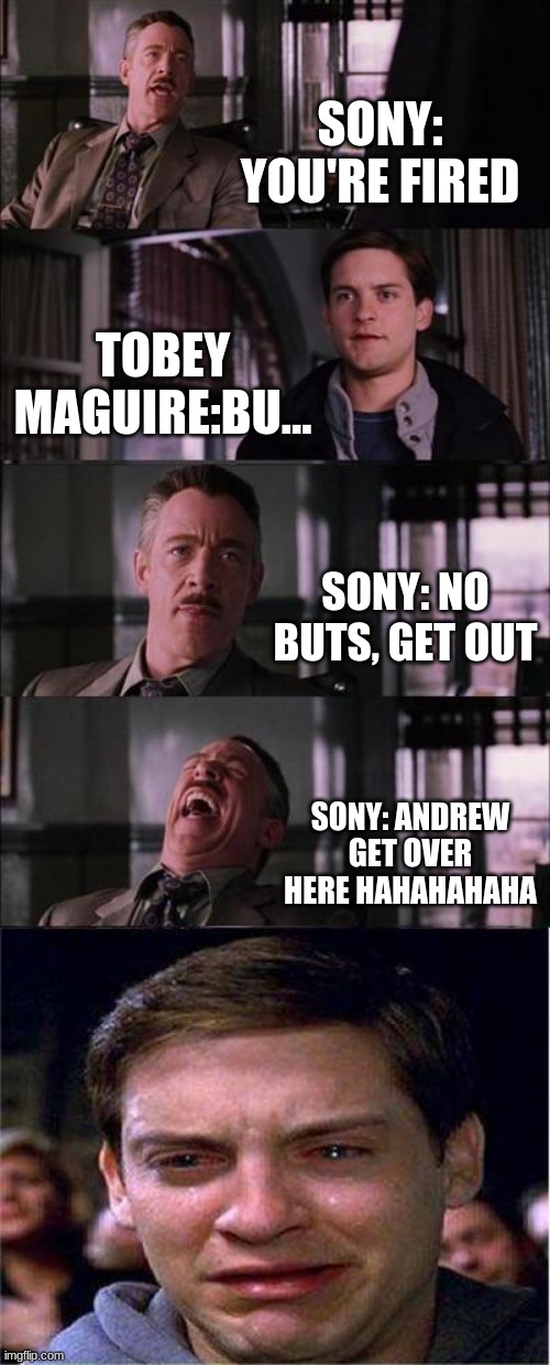 OOF | SONY: YOU'RE FIRED; TOBEY MAGUIRE:BU... SONY: NO BUTS, GET OUT; SONY: ANDREW GET OVER HERE HAHAHAHAHA | image tagged in memes,peter parker cry | made w/ Imgflip meme maker