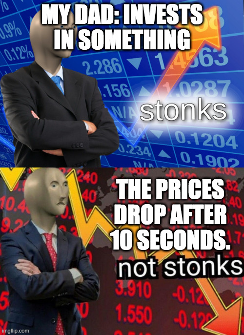 Stonks not stonks | MY DAD: INVESTS IN SOMETHING; THE PRICES DROP AFTER 10 SECONDS. | image tagged in stonks not stonks | made w/ Imgflip meme maker