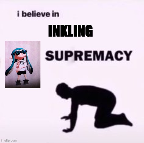 I believe in supremacy |  INKLING | image tagged in i believe in supremacy,splatoon,splatoon 2 | made w/ Imgflip meme maker