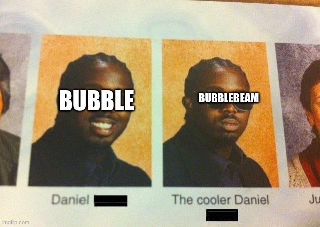 The Cooler Daniel | BUBBLE; BUBBLEBEAM | image tagged in the cooler daniel,pokemon go | made w/ Imgflip meme maker