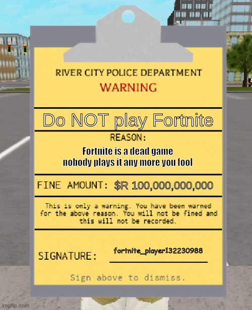 RCPD Warning Ticket | Do NOT play Fortnite; Fortnite is a dead game nobody plays it any more you fool; $R 100,000,000,000; fortnite_player132230988 | image tagged in rcpd warning ticket | made w/ Imgflip meme maker