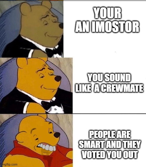 Best,Better, Blurst | YOUR AN IMOSTOR; YOU SOUND LIKE  A CREWMATE; PEOPLE ARE SMART AND THEY VOTED YOU OUT | image tagged in best better blurst | made w/ Imgflip meme maker