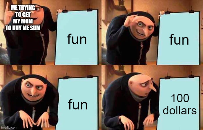 Gru's Plan | ME TRYING TO GET MY MOM TO BUY ME SUM; fun; fun; fun; 100 dollars | image tagged in memes,gru's plan | made w/ Imgflip meme maker