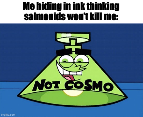 not Cosmo lamp | Me hiding in ink thinking salmonids won’t kill me: | image tagged in not cosmo lamp | made w/ Imgflip meme maker