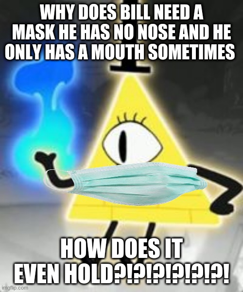 HOW AND WHY | WHY DOES BILL NEED A MASK HE HAS NO NOSE AND HE ONLY HAS A MOUTH SOMETIMES; HOW DOES IT EVEN HOLD?!?!?!?!?!?! | image tagged in bill cipher | made w/ Imgflip meme maker