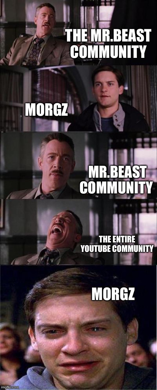 Peter Parker Cry | THE MR.BEAST COMMUNITY; MORGZ; MR.BEAST COMMUNITY; THE ENTIRE YOUTUBE COMMUNITY; MORGZ | image tagged in memes,peter parker cry | made w/ Imgflip meme maker