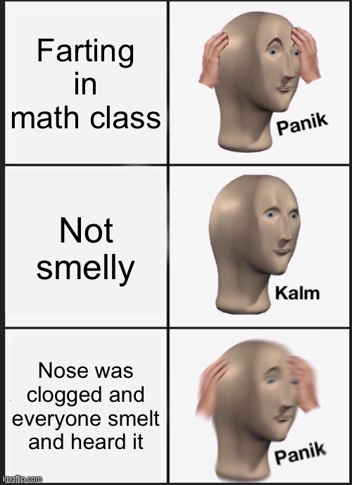 Panik Kalm Panik | Farting in math class; Not smelly; Nose was clogged and everyone smelt and heard it | image tagged in memes,panik kalm panik | made w/ Imgflip meme maker