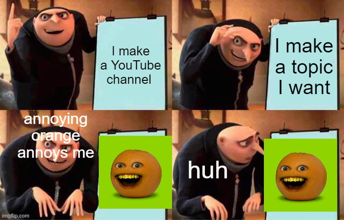 ANNOYING GRU PLAN | I make a YouTube channel; I make a topic I want; annoying orange annoys me; huh | image tagged in memes,gru's plan | made w/ Imgflip meme maker