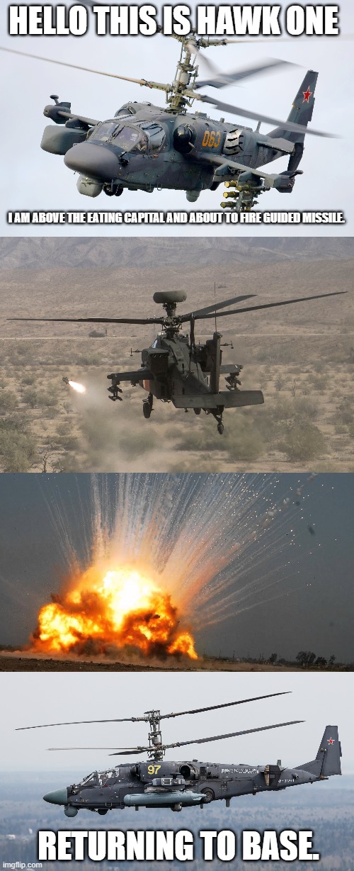 first attack | HELLO THIS IS HAWK ONE; I AM ABOVE THE EATING CAPITAL AND ABOUT TO FIRE GUIDED MISSILE. RETURNING TO BASE. | made w/ Imgflip meme maker
