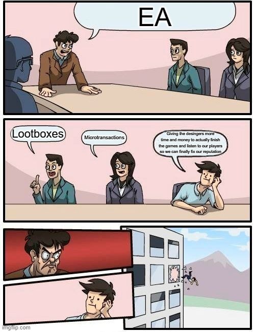 Boardroom Meeting Suggestion Meme | EA; Lootboxes; Microtransactions; Giving the desingers more time and money to actually finish the games and listen to our players so we can finally fix our reputation | image tagged in memes,boardroom meeting suggestion | made w/ Imgflip meme maker