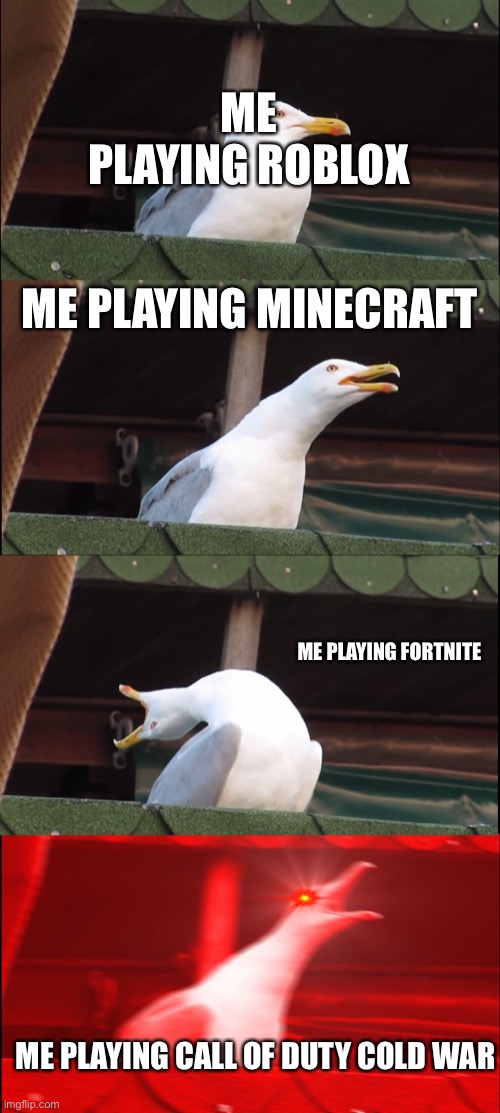 Inhaling Seagull | ME PLAYING ROBLOX; ME PLAYING MINECRAFT; ME PLAYING FORTNITE; ME PLAYING CALL OF DUTY COLD WAR | image tagged in memes,inhaling seagull | made w/ Imgflip meme maker