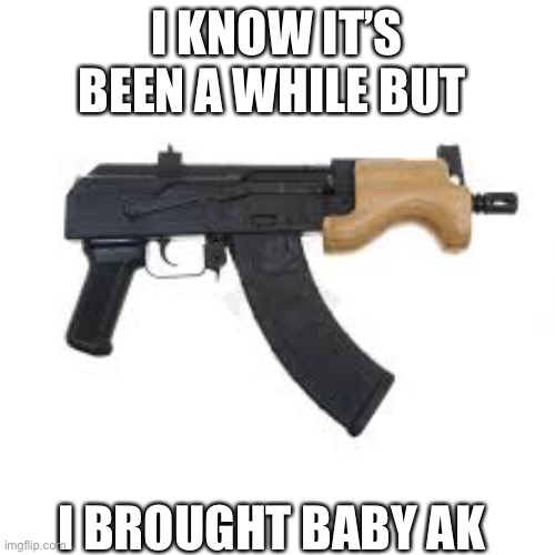  I KNOW IT’S BEEN A WHILE BUT; I BROUGHT BABY AK | made w/ Imgflip meme maker