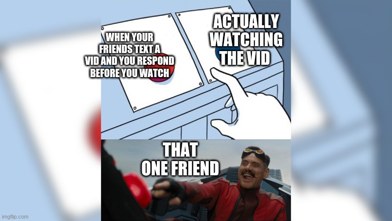 the button decision |  ACTUALLY WATCHING THE VID; WHEN YOUR FRIENDS TEXT A VID AND YOU RESPOND BEFORE YOU WATCH; THAT ONE FRIEND | image tagged in the button decision | made w/ Imgflip meme maker
