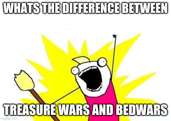 Besides the title. | WHATS THE DIFFERENCE BETWEEN; TREASURE WARS AND BEDWARS | image tagged in memes,x all the y | made w/ Imgflip meme maker