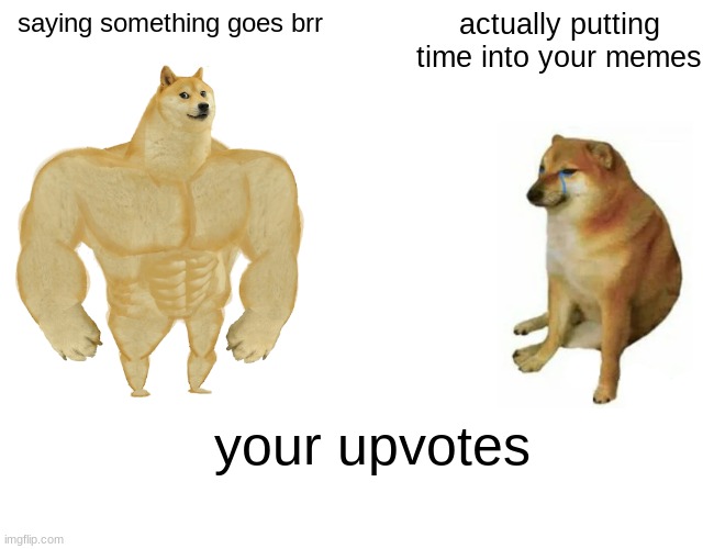 Buff Doge vs. Cheems | saying something goes brr; actually putting time into your memes; your upvotes | image tagged in memes,buff doge vs cheems | made w/ Imgflip meme maker
