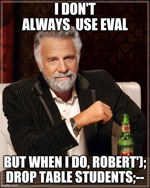 The Most Interesting Man In The World Meme | I DON'T ALWAYS  USE EVAL; BUT WHEN I DO, ROBERT'); DROP TABLE STUDENTS;-- | image tagged in memes,the most interesting man in the world | made w/ Imgflip meme maker