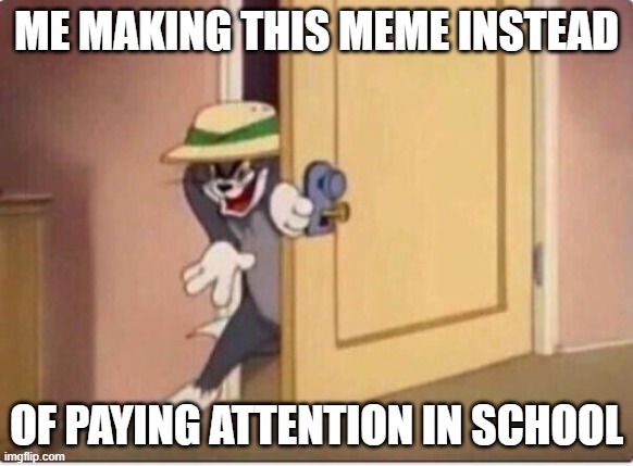 lol | ME MAKING THIS MEME INSTEAD; OF PAYING ATTENTION IN SCHOOL | image tagged in tom sneaking in a room | made w/ Imgflip meme maker