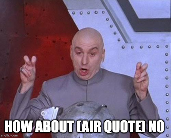 air quote LOL | HOW ABOUT (AIR QUOTE) NO | image tagged in memes,dr evil laser | made w/ Imgflip meme maker
