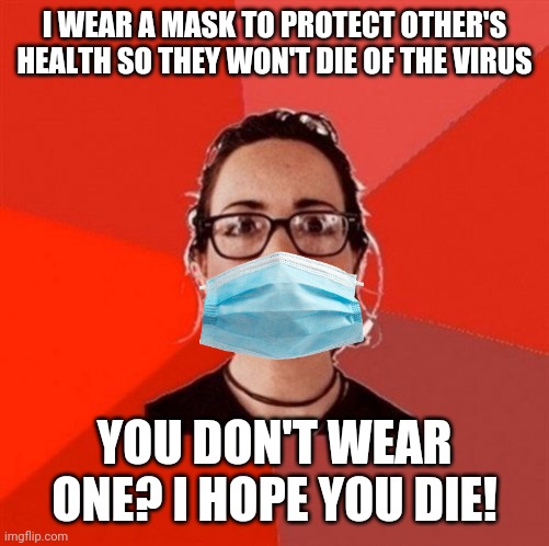 Which one is it Karen? | I WEAR A MASK TO PROTECT OTHER'S HEALTH SO THEY WON'T DIE OF THE VIRUS; YOU DON'T WEAR ONE? I HOPE YOU DIE! | image tagged in liberal douche garofalo,masks,karen,hysteria,liberal hypocrisy | made w/ Imgflip meme maker