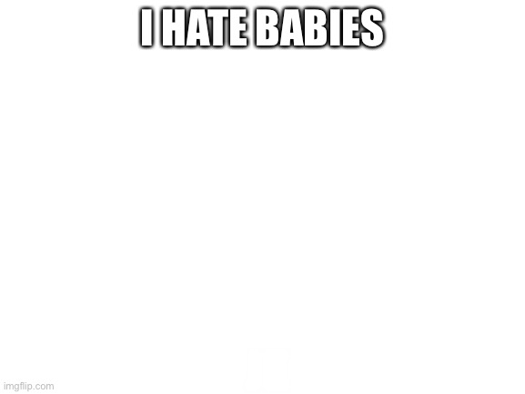 Blank White Template | I HATE BABIES; JK | image tagged in blank white template | made w/ Imgflip meme maker