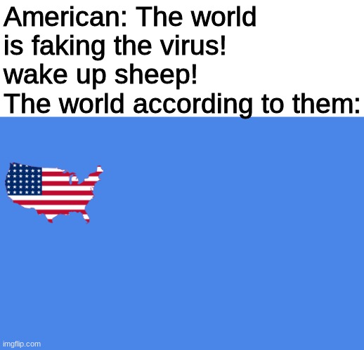 I ran out of ideas for a title | American: The world is faking the virus! wake up sheep!
The world according to them: | image tagged in covid-19 | made w/ Imgflip meme maker