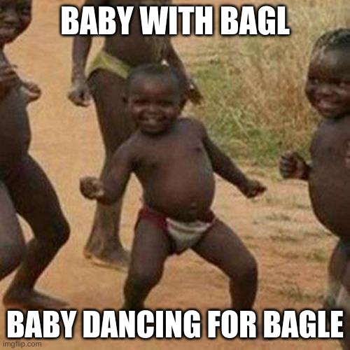 Third World Success Kid | BABY WITH BAGL; BABY DANCING FOR BAGLE | image tagged in memes,third world success kid | made w/ Imgflip meme maker