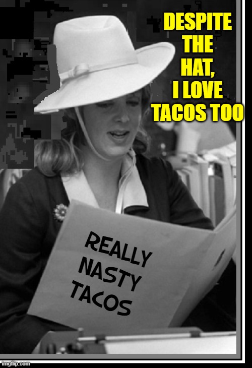 DESPITE THE HAT, I LOVE TACOS TOO REALLY NASTY TACOS | made w/ Imgflip meme maker