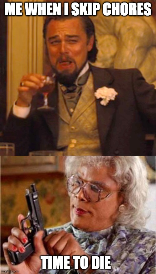 ME WHEN I SKIP CHORES; TIME TO DIE | image tagged in memes,laughing leo,madea | made w/ Imgflip meme maker