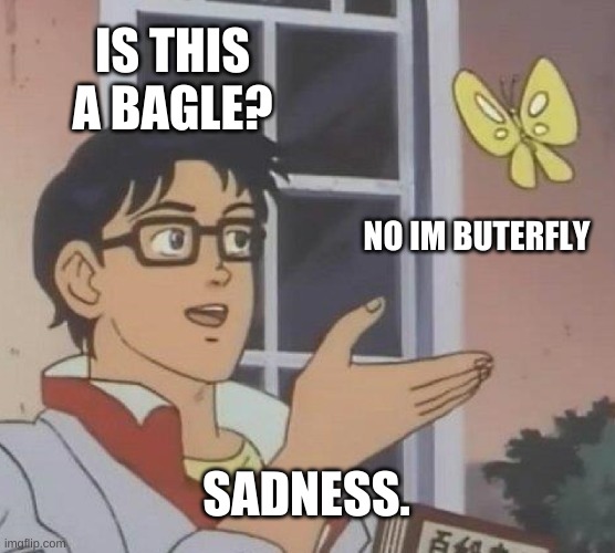 Is This A Pigeon | IS THIS A BAGLE? NO IM BUTERFLY; SADNESS. | image tagged in memes,is this a pigeon | made w/ Imgflip meme maker