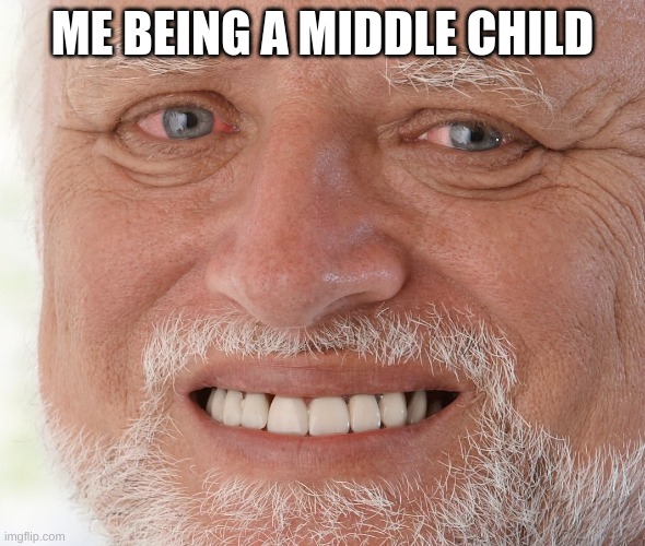Hide the Pain Harold | ME BEING A MIDDLE CHILD | image tagged in hide the pain harold | made w/ Imgflip meme maker
