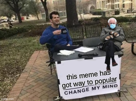 bernie, why | this meme has got way to popular | image tagged in memes,change my mind,gifs | made w/ Imgflip meme maker