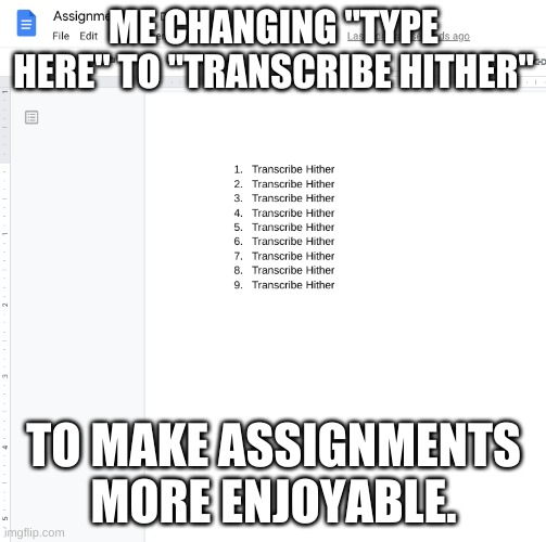 ME CHANGING "TYPE HERE" TO "TRANSCRIBE HITHER"; TO MAKE ASSIGNMENTS MORE ENJOYABLE. | image tagged in typewriter | made w/ Imgflip meme maker