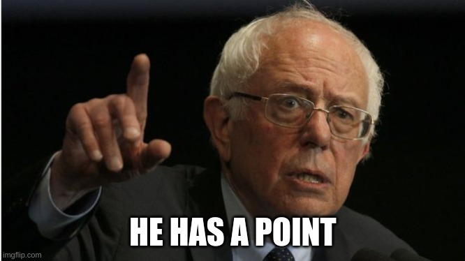 Bernie He Has A Point | HE HAS A POINT | image tagged in bernie he has a point | made w/ Imgflip meme maker