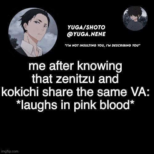 yuga/shotos template | me after knowing that zenitzu and kokichi share the same VA:
*laughs in pink blood* | image tagged in yuga/shotos template | made w/ Imgflip meme maker