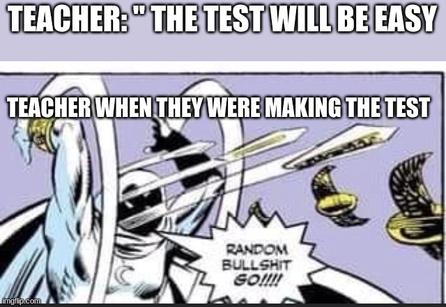 RANDOM BU****IT GO |  TEACHER: " THE TEST WILL BE EASY; TEACHER WHEN THEY WERE MAKING THE TEST | image tagged in random bullshit go | made w/ Imgflip meme maker