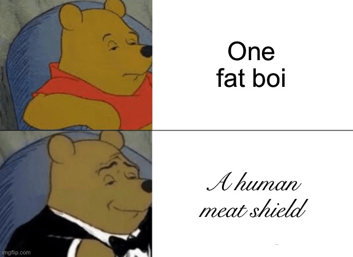 Tuxedo Winnie The Pooh Meme | One fat boi A human meat shield | image tagged in memes,tuxedo winnie the pooh | made w/ Imgflip meme maker