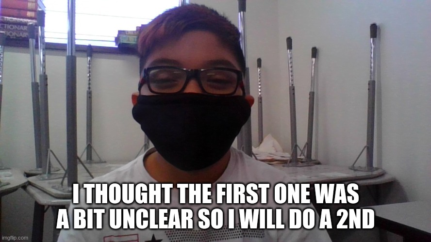 I THOUGHT THE FIRST ONE WAS A BIT UNCLEAR SO I WILL DO A 2ND | made w/ Imgflip meme maker