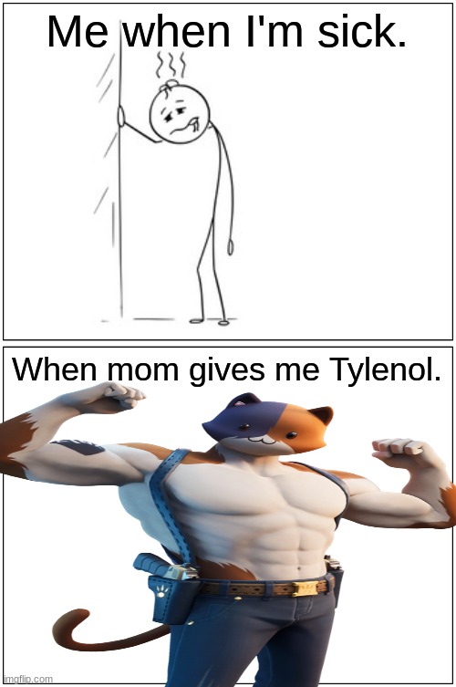 If you like this cool. If you don't.... I don't CARE!! | Me when I'm sick. When mom gives me Tylenol. | image tagged in funny,sick,strong | made w/ Imgflip meme maker