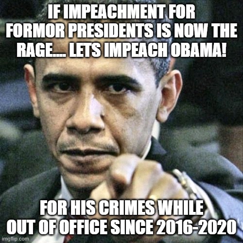 Pissed Off Obama | IF IMPEACHMENT FOR FORMOR PRESIDENTS IS NOW THE RAGE.... LETS IMPEACH OBAMA! FOR HIS CRIMES WHILE OUT OF OFFICE SINCE 2016-2020 | image tagged in memes,pissed off obama | made w/ Imgflip meme maker