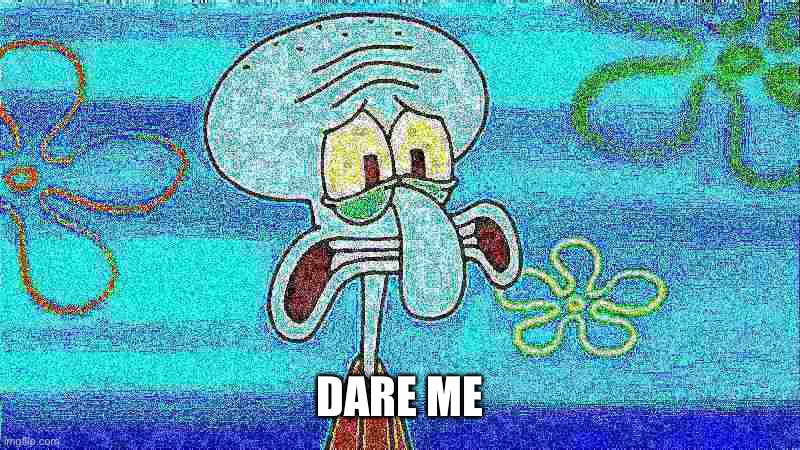 deep fried squidward | DARE ME | image tagged in deep fried squidward | made w/ Imgflip meme maker