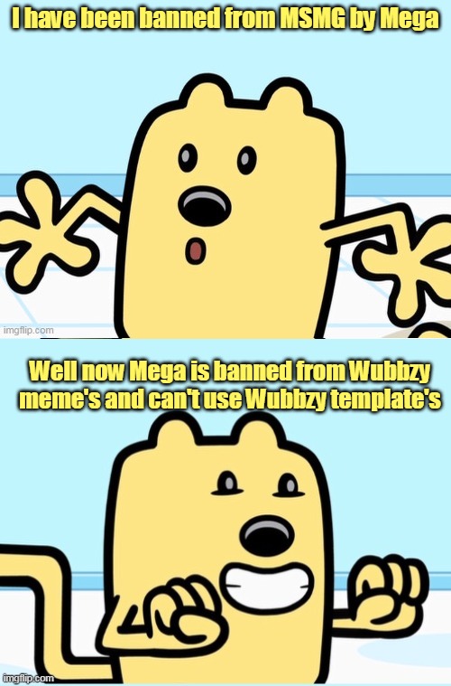 Mega is now hereby banned from Wubbzy memes |  I have been banned from MSMG by Mega; Well now Mega is banned from Wubbzy meme's and can't use Wubbzy template's | image tagged in memes,wubbzy,stream,banned | made w/ Imgflip meme maker