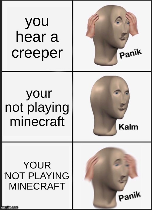 Panik Kalm Panik Meme | you hear a creeper; your not playing minecraft; YOUR NOT PLAYING MINECRAFT | image tagged in memes,panik kalm panik | made w/ Imgflip meme maker