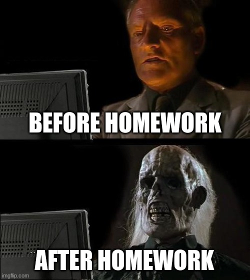We all know that feeling | BEFORE HOMEWORK; AFTER HOMEWORK | image tagged in memes,i'll just wait here | made w/ Imgflip meme maker