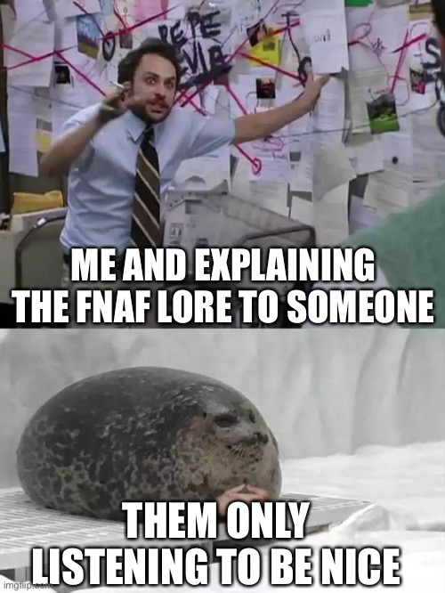 My school life | ME AND EXPLAINING THE FNAF LORE TO SOMEONE; THEM ONLY LISTENING TO BE NICE | image tagged in man explaining to seal | made w/ Imgflip meme maker