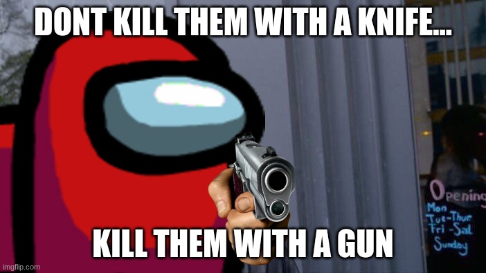 DONT KILL THEM WITH A KNIFE... KILL THEM WITH A GUN | image tagged in among us | made w/ Imgflip meme maker